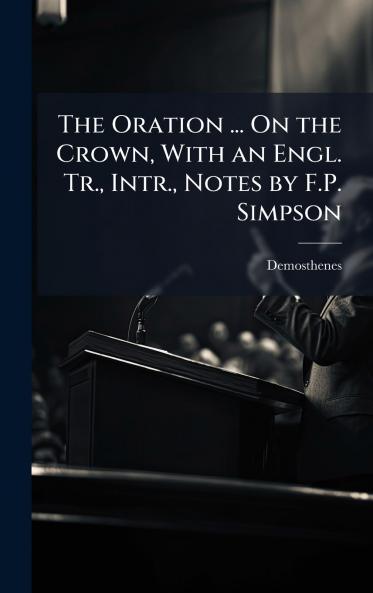 Oration ... On the Crown With an Engl. Tr. Intr. Notes by F.P. Simpson
