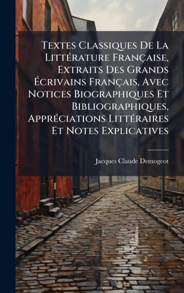 Textes Classiques De La LittÃ(c)rature Française Extraits Des Grands Ã&#137;crivains Français Avec Notices Biographiques Et Bibliographiques ApprÃ(c)ciations LittÃ(c)raires Et Notes Explicatives