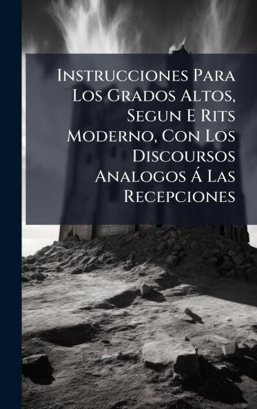 Instrucciones Para Los Grados Altos Segun E Rits Moderno Con Los Discoursos Analogos Ã Las Recepciones