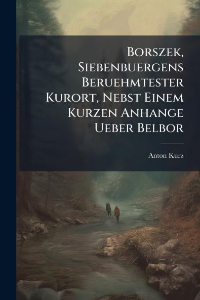 Borszek Siebenbuergens Beruehmtester Kurort Nebst Einem Kurzen Anhange Ueber Belbor
