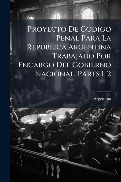 Proyecto De CÃ3digo Penal Para La RepÃ°blica Argentina Trabajado Por Encargo Del Gobierno Nacional Parts 1-2