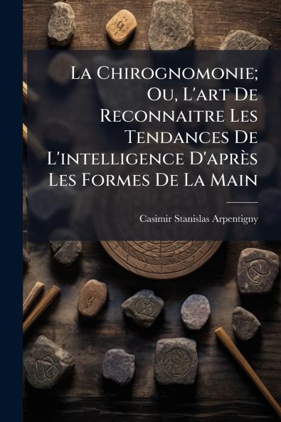 Chirognomonie; Ou L'art De Reconnaitre Les Tendances De L'intelligence D'après Les Formes De La Main