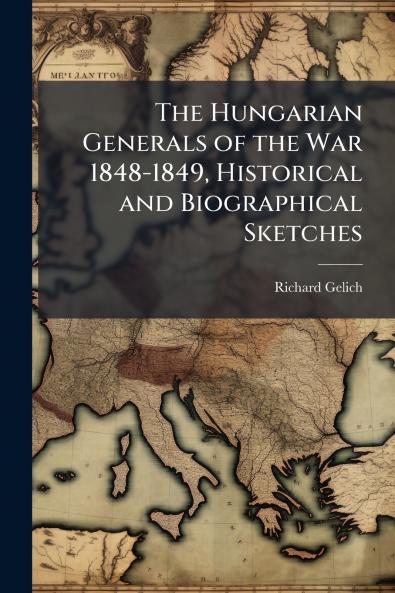 Hungarian Generals of the War 1848-1849 Historical and Biographical Sketches