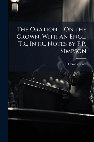 Oration ... On the Crown With an Engl. Tr. Intr. Notes by F.P. Simpson