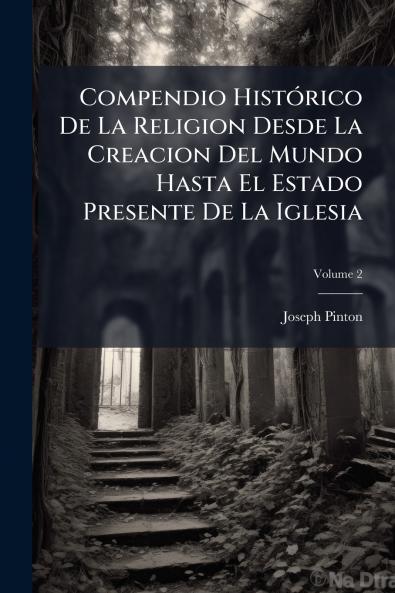 Compendio HistÃ3rico De La Religion Desde La Creacion Del Mundo Hasta El Estado Presente De La Iglesia