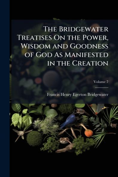 Bridgewater Treatises On the Power Wisdom and Goodness of God As Manifested in the Creation