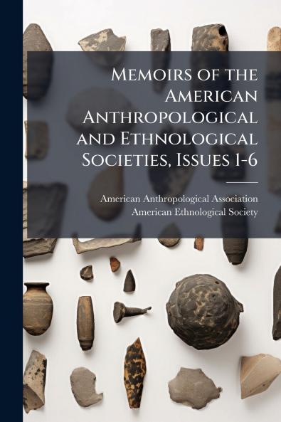 Memoirs of the American Anthropological and Ethnological Societies Issues 1-6