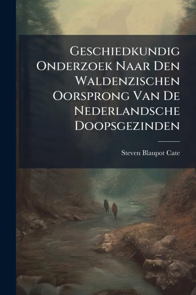 Geschiedkundig Onderzoek Naar Den Waldenzischen Oorsprong Van De Nederlandsche Doopsgezinden