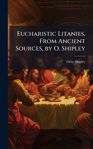 Eucharistic Litanies From Ancient Sources by O. Shipley