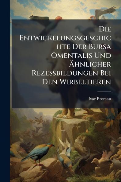 Entwickelungsgeschichte Der Bursa Omentalis Und Ã&#132;hnlicher Rezessbildungen Bei Den Wirbeltieren