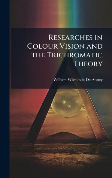 Researches in Colour Vision and the Trichromatic Theory