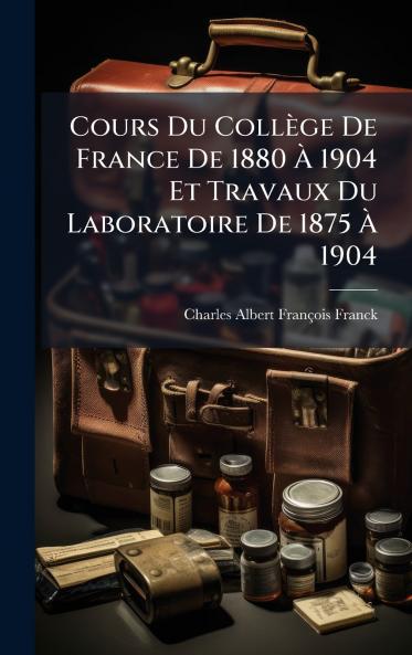 Cours Du Collège De France De 1880 Ã&#128; 1904 Et Travaux Du Laboratoire De 1875 Ã&#128; 1904