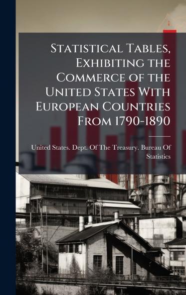 Statistical Tables Exhibiting the Commerce of the United States With European Countries From 1790-1890