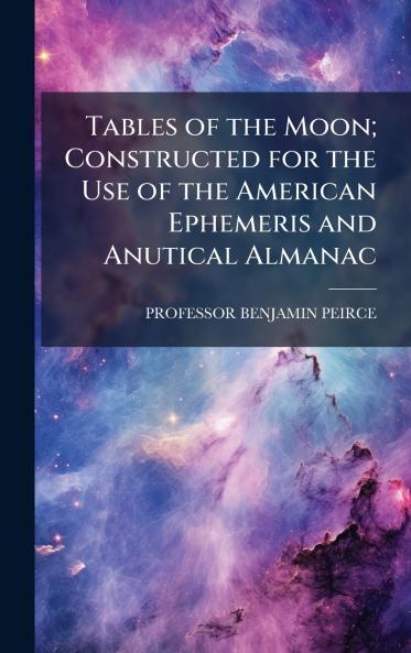 Tables of the Moon; Constructed for the Use of the American Ephemeris and Anutical Almanac