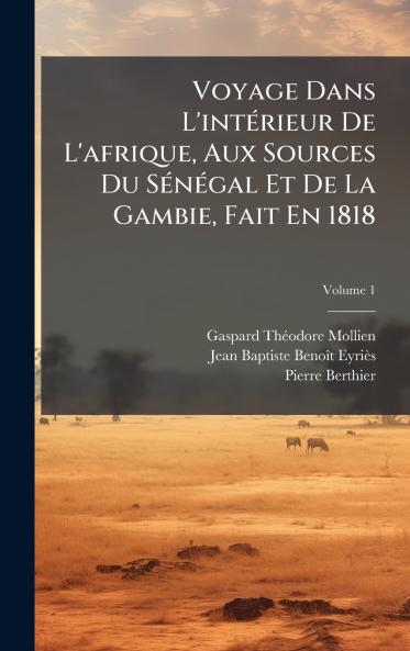 Voyage Dans L'intÃ(c)rieur De L'afrique Aux Sources Du SÃ(c)nÃ(c)gal Et De La Gambie Fait En 1818