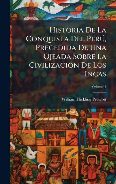 Historia De La Conquista Del PerÃ° Precedida De Una Ojeada Sobre La CivilizaciÃ3n De Los Incas