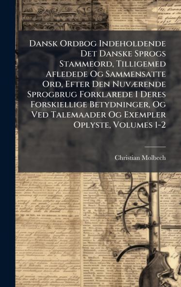 Dansk Ordbog Indeholdende Det Danske Sprogs Stammeord Tilligemed Afledede Og Sammensatte Ord Efter Den NuvÃ]rende Sprogbrug Forklarede I Deres Forskiellige Betydninger Og Ved Talemaader Og Exempler Oplyste Volumes 1-2