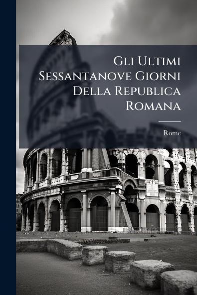Gli Ultimi Sessantanove Giorni Della Republica Romana