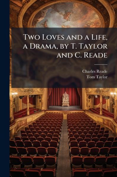 Two Loves and a Life a Drama by T. Taylor and C. Reade