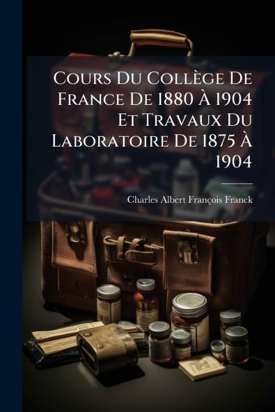 Cours Du Collège De France De 1880 Ã&#128; 1904 Et Travaux Du Laboratoire De 1875 Ã&#128; 1904