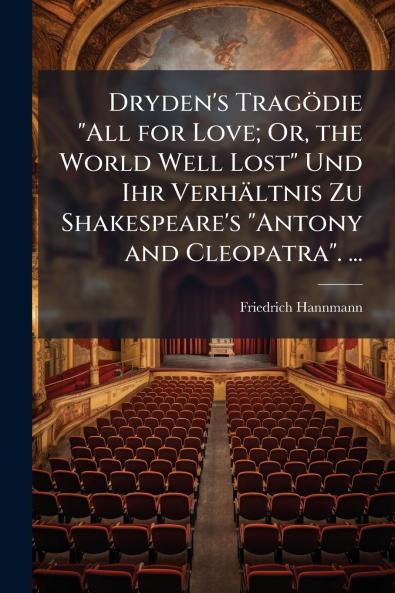 Dryden's Tragödie All for Love; Or the World Well Lost Und Ihr Verhältnis Zu Shakespeare's Antony and Cleopatra. ...
