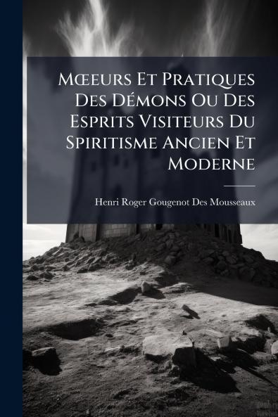 MÅeurs Et Pratiques Des DÃ(c)mons Ou Des Esprits Visiteurs Du Spiritisme Ancien Et Moderne