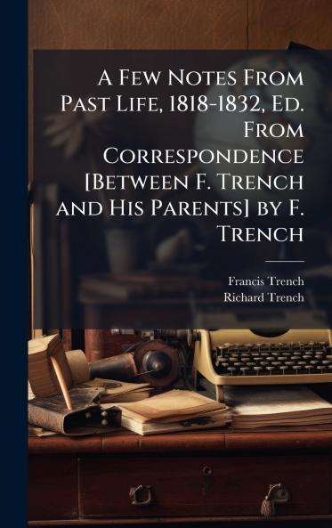 Few Notes From Past Life 1818-1832 Ed. From Correspondence [Between F. Trench and His Parents] by F. Trench