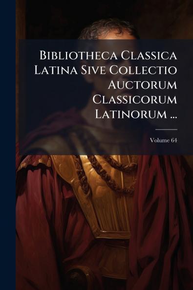 Bibliotheca Classica Latina Sive Collectio Auctorum Classicorum Latinorum ...