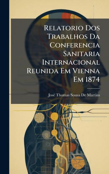 Relatorio Dos Trabalhos Da Conferencia Sanitaria Internacional Reunida Em Vienna Em 1874