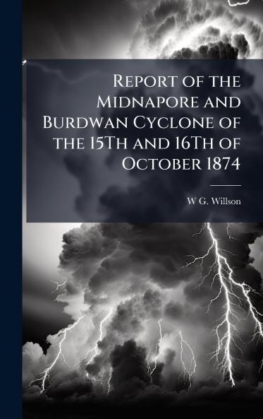 Report of the Midnapore and Burdwan Cyclone of the 15Th and 16Th of October 1874