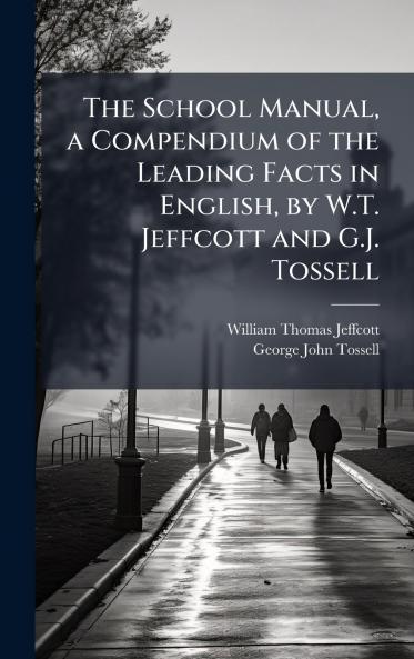 School Manual a Compendium of the Leading Facts in English by W.T. Jeffcott and G.J. Tossell