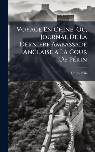 Voyage En Chine Ou Journal De La Derniere Ambassade Anglaise a La Cour De PÃ(c)kin