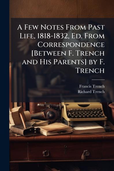Few Notes From Past Life 1818-1832 Ed. From Correspondence [Between F. Trench and His Parents] by F. Trench