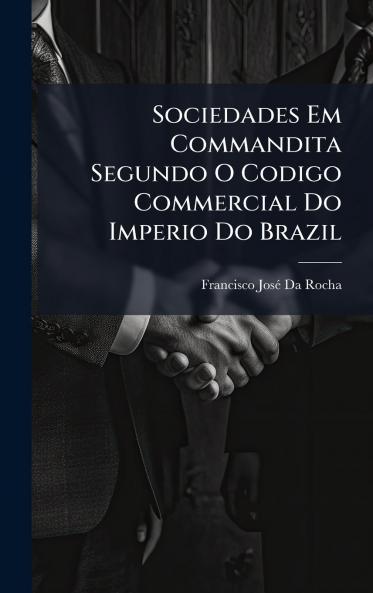 Sociedades Em Commandita Segundo O Codigo Commercial Do Imperio Do Brazil