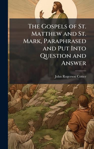 Gospels of St. Matthew and St. Mark Paraphrased and Put Into Question and Answer
