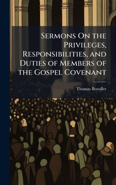Sermons On the Privileges Responsibilities and Duties of Members of the Gospel Covenant