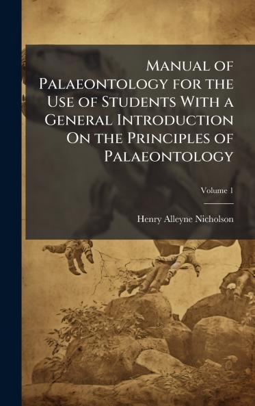 Manual of Palaeontology for the Use of Students With a General Introduction On the Principles of Palaeontology