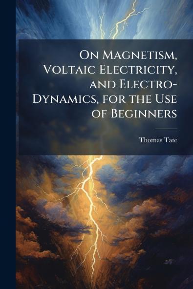 On Magnetism Voltaic Electricity and Electro-Dynamics for the Use of Beginners