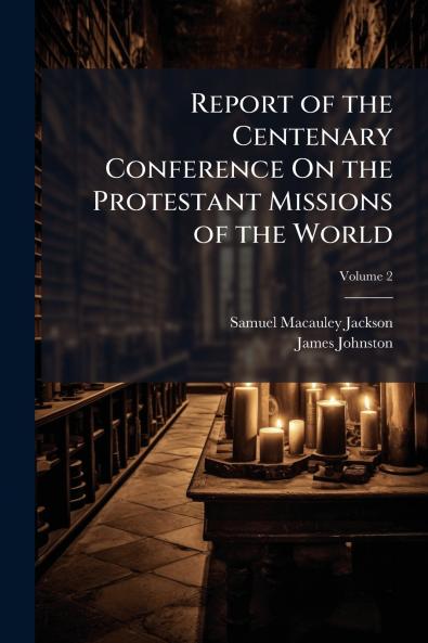 Report of the Centenary Conference On the Protestant Missions of the World