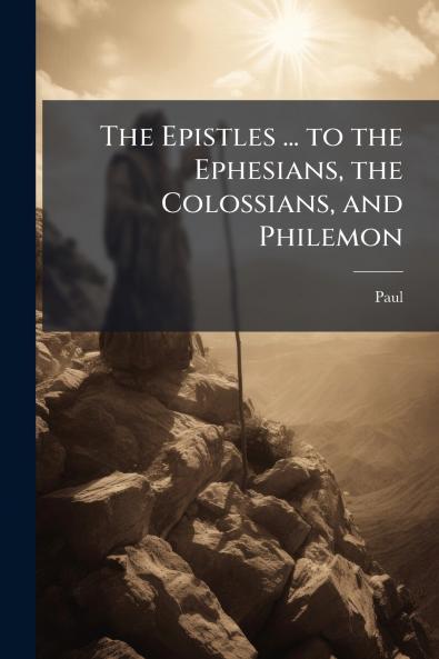 Epistles ... to the Ephesians the Colossians and Philemon
