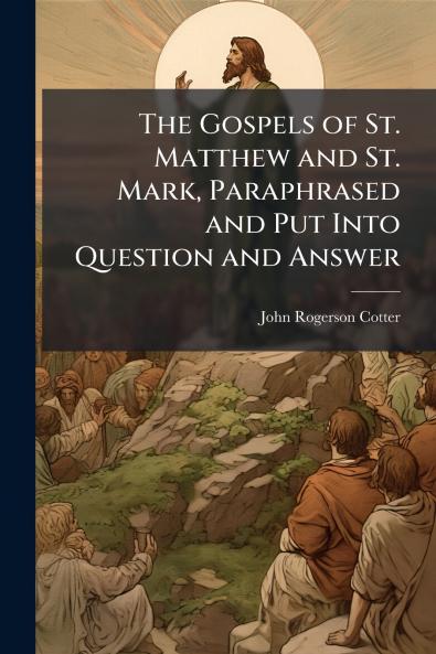 Gospels of St. Matthew and St. Mark Paraphrased and Put Into Question and Answer