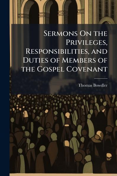 Sermons On the Privileges Responsibilities and Duties of Members of the Gospel Covenant
