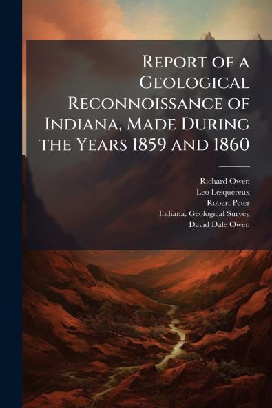Report of a Geological Reconnoissance of Indiana Made During the Years 1859 and 1860