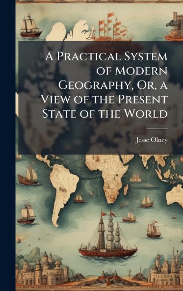 Practical System of Modern Geography Or a View of the Present State of the World