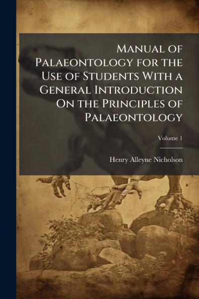 Manual of Palaeontology for the Use of Students With a General Introduction On the Principles of Palaeontology