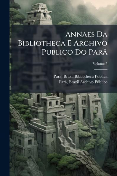 Annaes Da Bibliotheca E Archivo Publico Do Parä