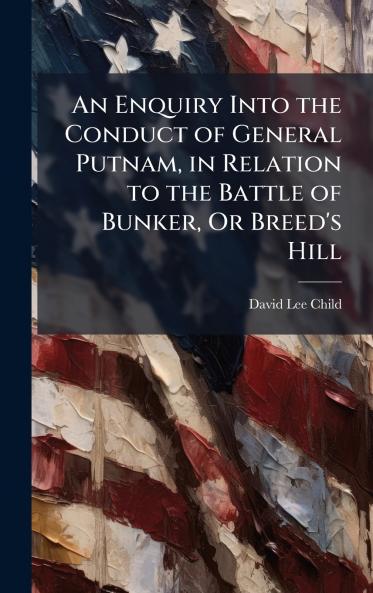 Enquiry Into the Conduct of General Putnam in Relation to the Battle of Bunker Or Breed's Hill