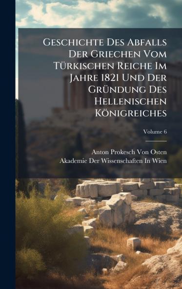 Geschichte Des Abfalls Der Griechen Vom TÃ1/4rkischen Reiche Im Jahre 1821 Und Der GrÃ1/4ndung Des Hellenischen Königreiches