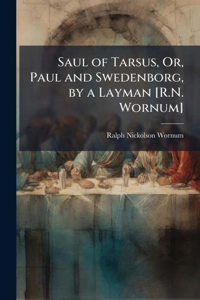 Saul of Tarsus Or Paul and Swedenborg by a Layman [R.N. Wornum]