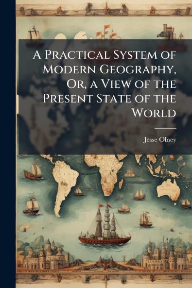Practical System of Modern Geography Or a View of the Present State of the World